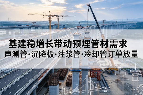 衡水基建稳增长带动预埋监测管材需求，声测管、沉降板、注浆管订单持续放量