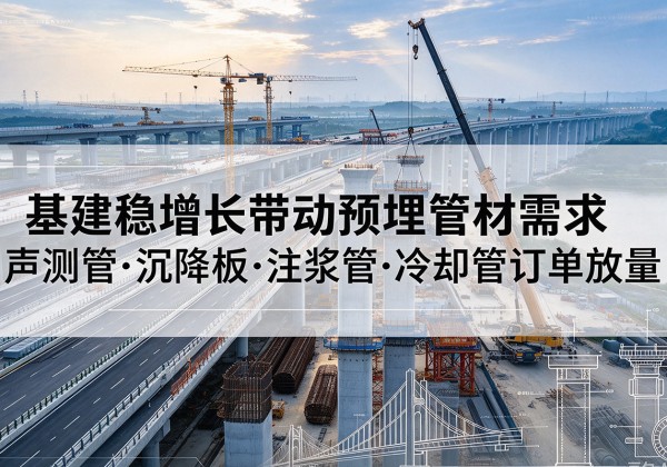 衡水基建稳增长带动预埋监测管材需求，声测管、沉降板、注浆管订单持续放量