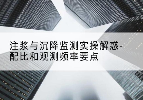 衡水水泥浆配比不当会不会造成注浆管堵管？-注浆与沉降监测实操解惑-配比和观测频率要点