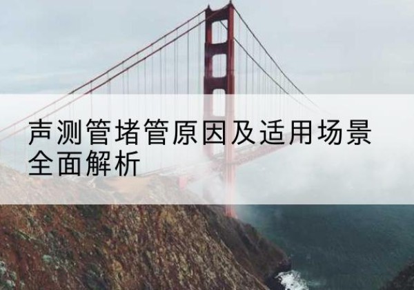 衡水声测管堵管的主要原因有哪些？-声测管堵管原因及适用场景全面解析